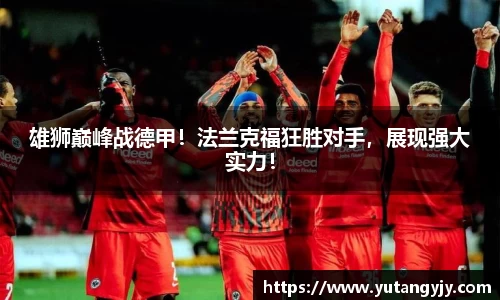 雄狮巅峰战德甲！法兰克福狂胜对手，展现强大实力！