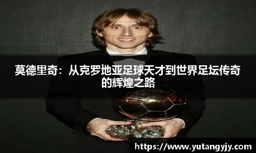 莫德里奇：从克罗地亚足球天才到世界足坛传奇的辉煌之路