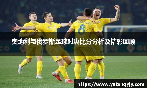 奥地利与俄罗斯足球对决比分分析及精彩回顾