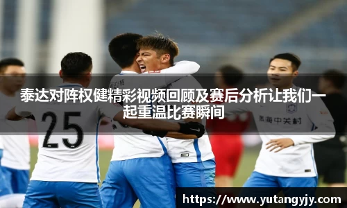 泰达对阵权健精彩视频回顾及赛后分析让我们一起重温比赛瞬间