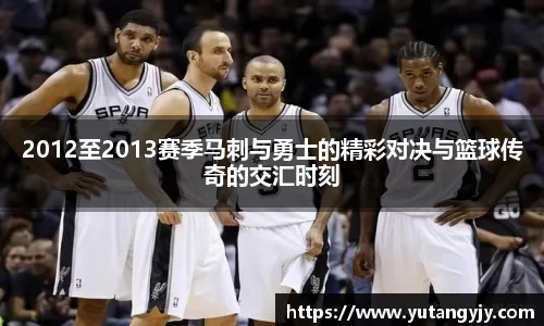 2012至2013赛季马刺与勇士的精彩对决与篮球传奇的交汇时刻