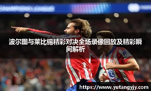 波尔图与莱比锡精彩对决全场录像回放及精彩瞬间解析