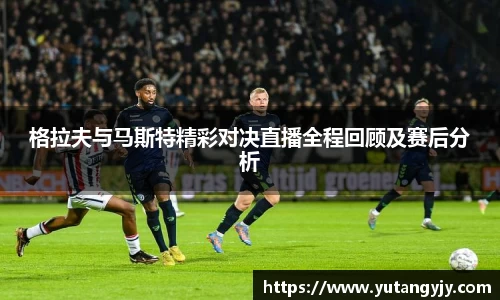 格拉夫与马斯特精彩对决直播全程回顾及赛后分析